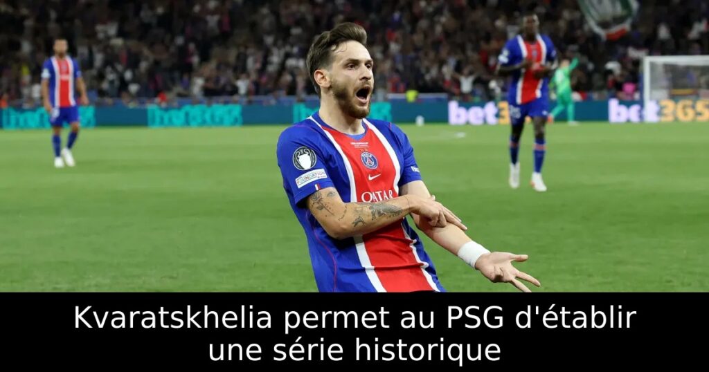 Kvaratskhelia permet au PSG d&rsquo;établir une série historique