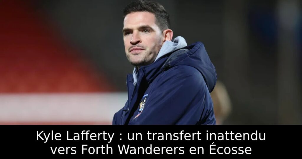 Kyle Lafferty : un transfert inattendu vers Forth Wanderers en Écosse