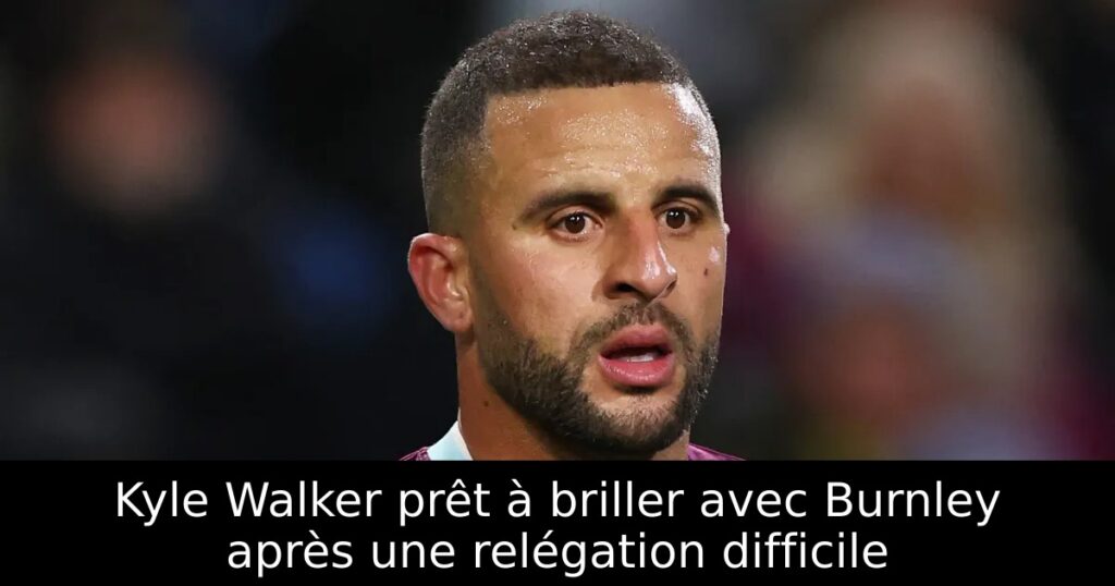 Kyle Walker prêt à briller avec Burnley après une relégation difficile