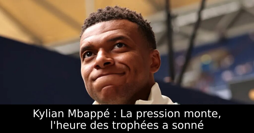 Kylian Mbappé : La pression monte, l&rsquo;heure des trophées a sonné