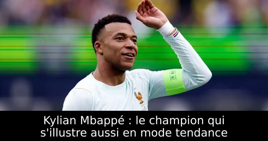 Kylian Mbappé : le champion qui s&rsquo;illustre aussi en mode tendance