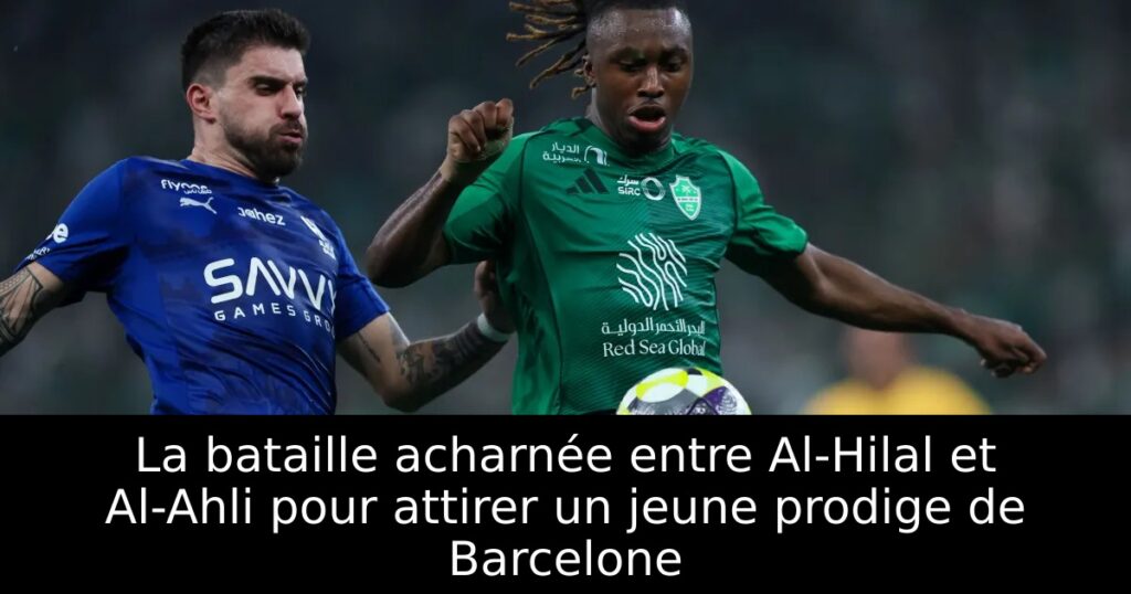 La bataille acharnée entre Al-Hilal et Al-Ahli pour attirer un jeune prodige de Barcelone