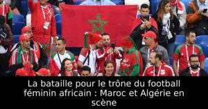 La bataille pour le trône du football féminin africain : Maroc et Algérie en scène