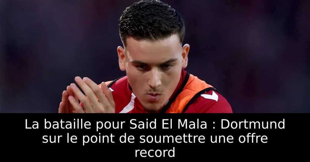 La bataille pour Said El Mala : Dortmund sur le point de soumettre une offre record