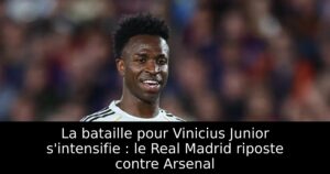 La bataille pour Vinicius Junior s&rsquo;intensifie : le Real Madrid riposte contre Arsenal