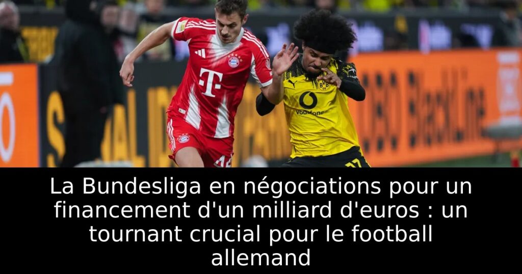 La Bundesliga en négociations pour un financement d&rsquo;un milliard d&rsquo;euros : un tournant crucial pour le football allemand