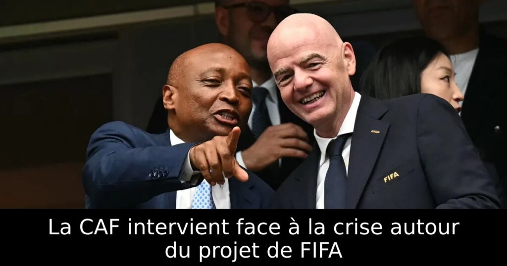 La CAF intervient face à la crise autour du projet de FIFA