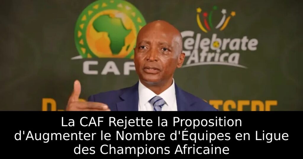 La CAF Rejette la Proposition d&rsquo;Augmenter le Nombre d&rsquo;Équipes en Ligue des Champions Africaine