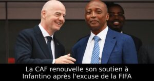 La CAF renouvelle son soutien à Infantino après l&rsquo;excuse de la FIFA