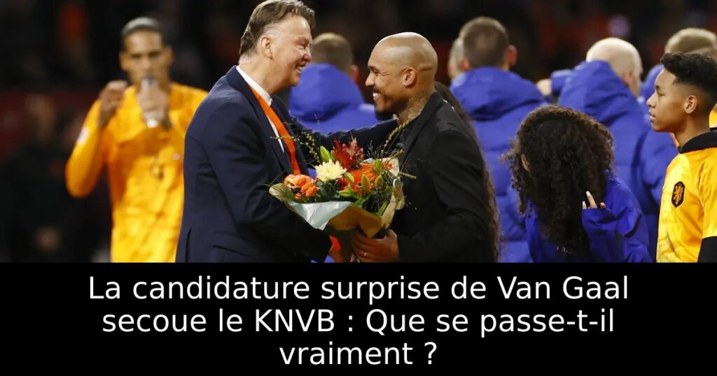 La candidature surprise de Van Gaal secoue le KNVB : Que se passe-t-il vraiment ?