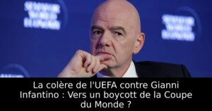 La colère de l&rsquo;UEFA contre Gianni Infantino : Vers un boycott de la Coupe du Monde ?