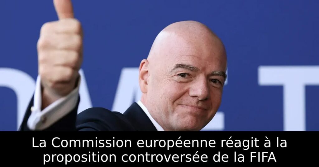 La Commission européenne réagit à la proposition controversée de la FIFA