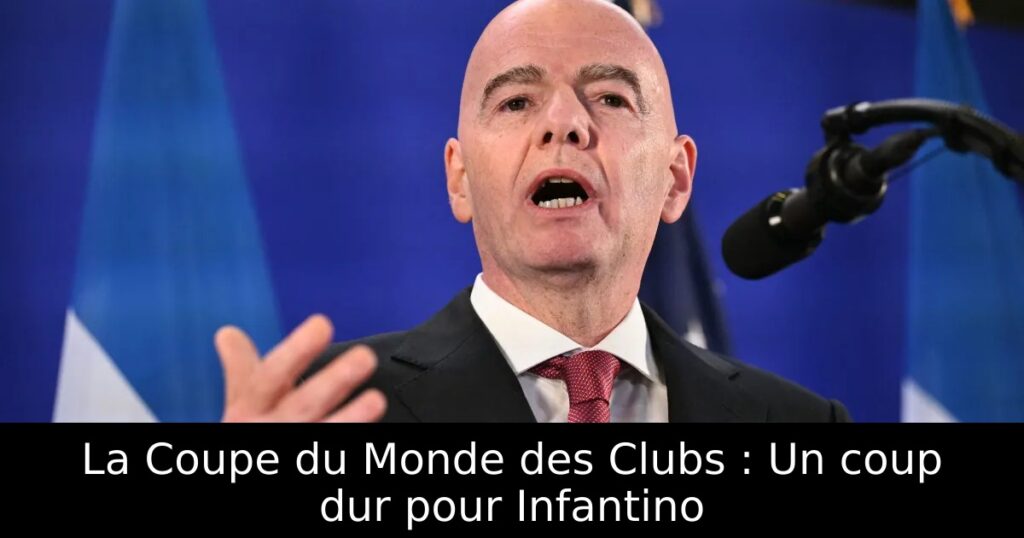 La Coupe du Monde des Clubs : Un coup dur pour Infantino