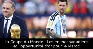 La Coupe du Monde : Les enjeux saoudiens et l&rsquo;opportunité d&rsquo;or pour le Maroc