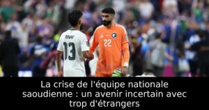 La crise de l&rsquo;équipe nationale saoudienne : un avenir incertain avec trop d&rsquo;étrangers