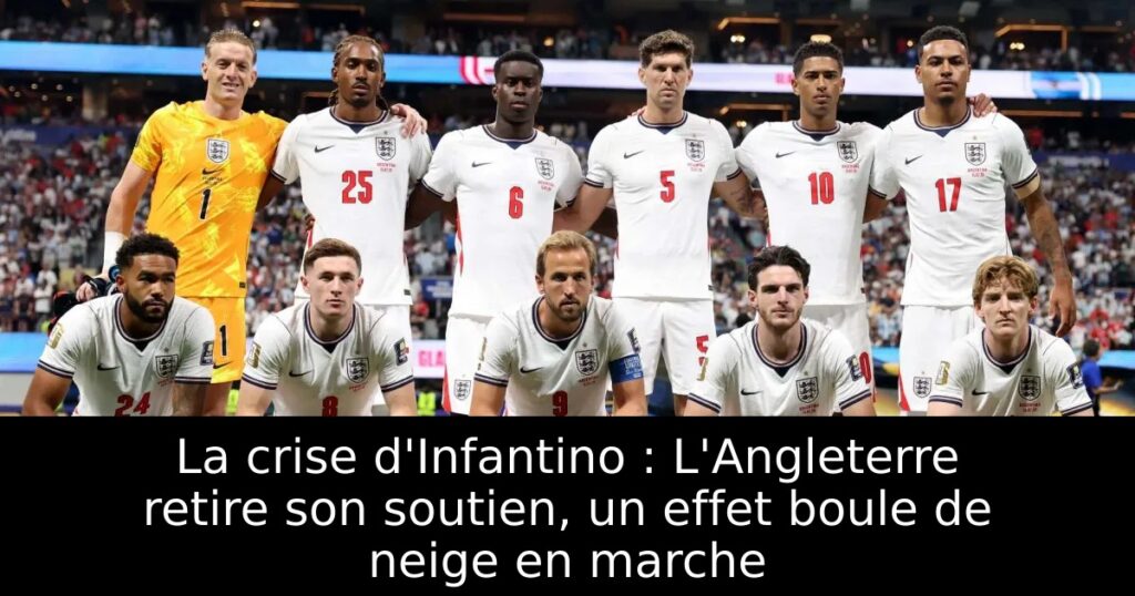 La crise d&rsquo;Infantino : L&rsquo;Angleterre retire son soutien, un effet boule de neige en marche