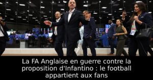 La FA Anglaise en guerre contre la proposition d&rsquo;Infantino : le football appartient aux fans