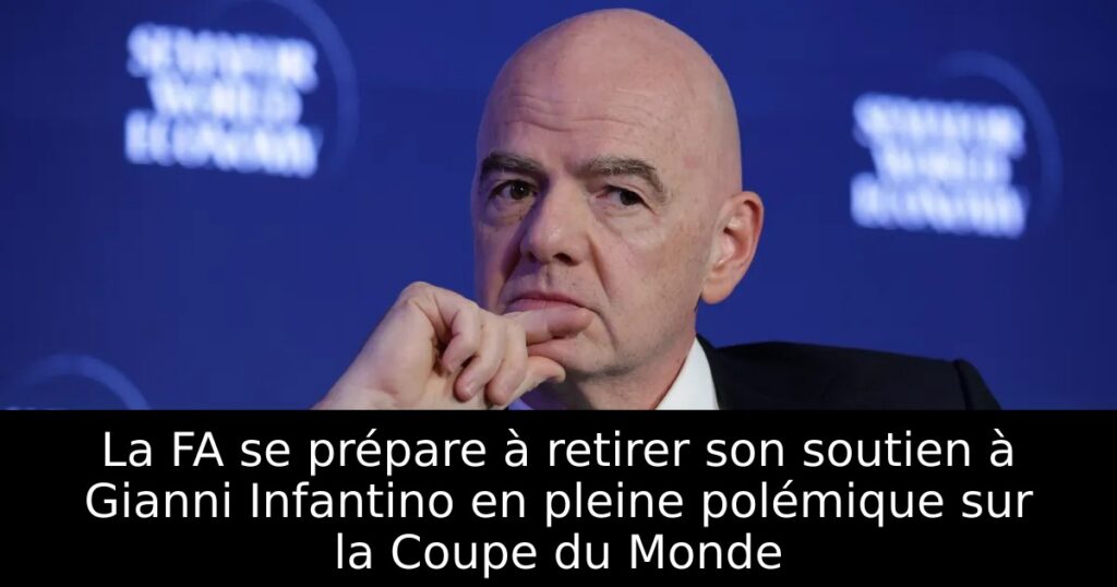 La FA se prépare à retirer son soutien à Gianni Infantino en pleine polémique sur la Coupe du Monde