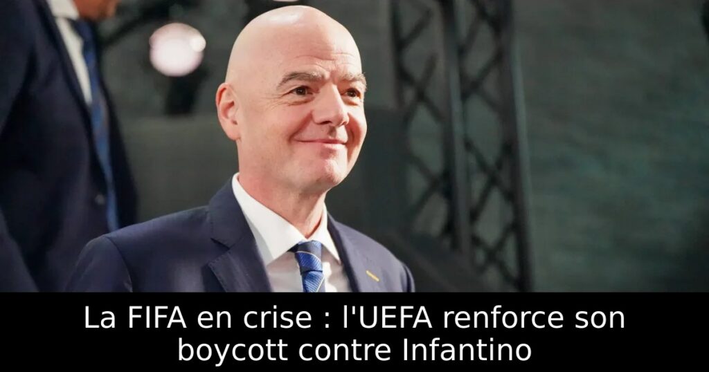 La FIFA en crise : l&rsquo;UEFA renforce son boycott contre Infantino