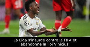La Liga s&rsquo;insurge contre la FIFA et abandonne la &lsquo;loi Vinicius&rsquo;