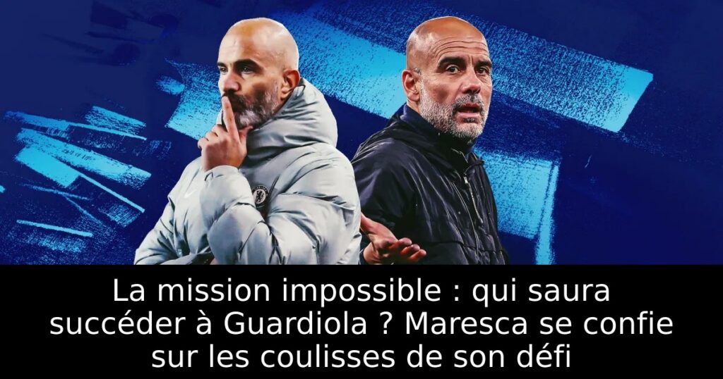 La mission impossible : qui saura succéder à Guardiola ? Maresca se confie sur les coulisses de son défi