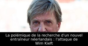 La polémique de la recherche d&rsquo;un nouvel entraîneur néerlandais : l&rsquo;attaque de Wim Kieft