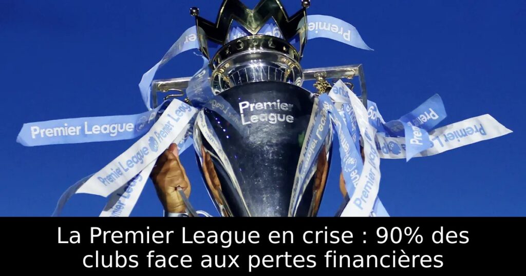 La Premier League en crise : 90% des clubs face aux pertes financières