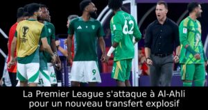La Premier League s&rsquo;attaque à Al-Ahli pour un nouveau transfert explosif