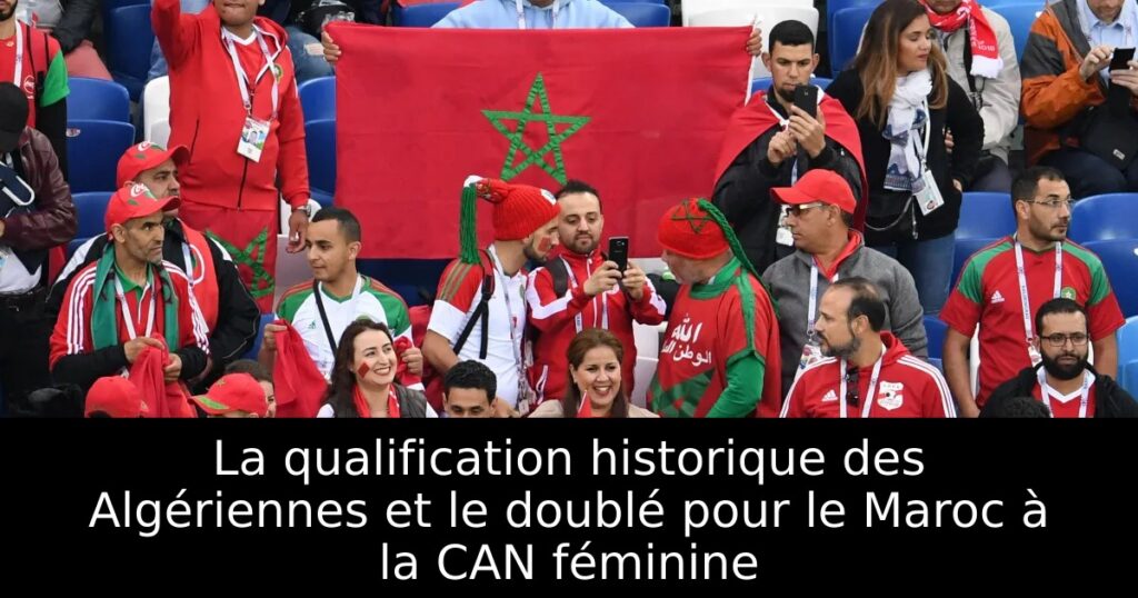 La qualification historique des Algériennes et le doublé pour le Maroc à la CAN féminine