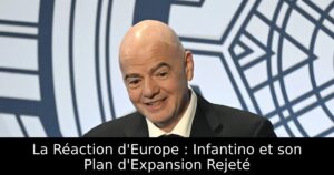 La Réaction d&rsquo;Europe : Infantino et son Plan d&rsquo;Expansion Rejeté