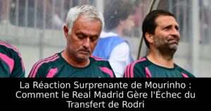La Réaction Surprenante de Mourinho : Comment le Real Madrid Gère l&rsquo;Échec du Transfert de Rodri