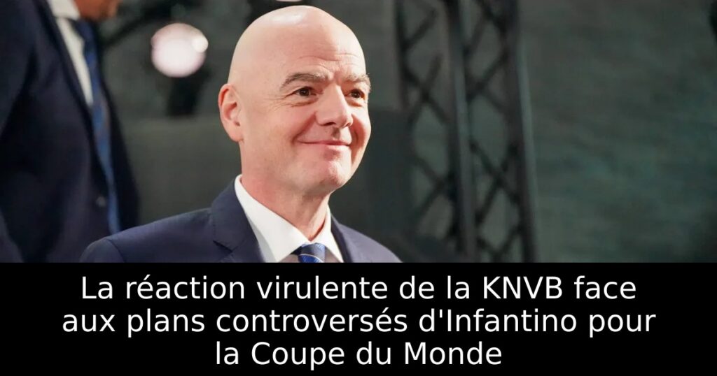 La réaction virulente de la KNVB face aux plans controversés d&rsquo;Infantino pour la Coupe du Monde