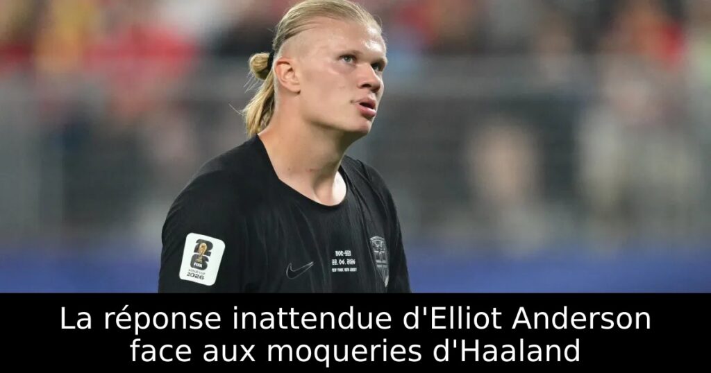 La réponse inattendue d&rsquo;Elliot Anderson face aux moqueries d&rsquo;Haaland