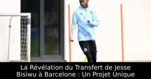 La Révélation du Transfert de Jesse Bisiwu à Barcelone : Un Projet Unique