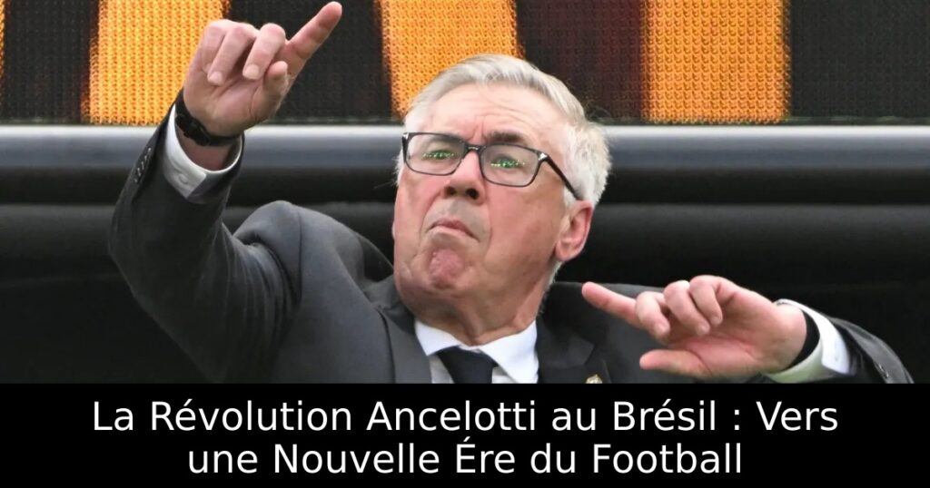La Révolution Ancelotti au Brésil : Vers une Nouvelle Ére du Football