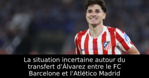 La situation incertaine autour du transfert d&rsquo;Álvarez entre le FC Barcelone et l&rsquo;Atlético Madrid