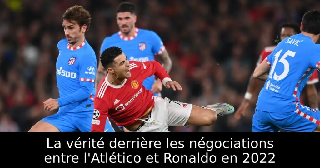 La vérité derrière les négociations entre l&rsquo;Atlético et Ronaldo en 2022
