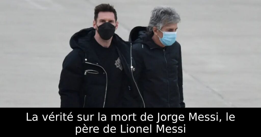 La vérité sur la mort de Jorge Messi, le père de Lionel Messi
