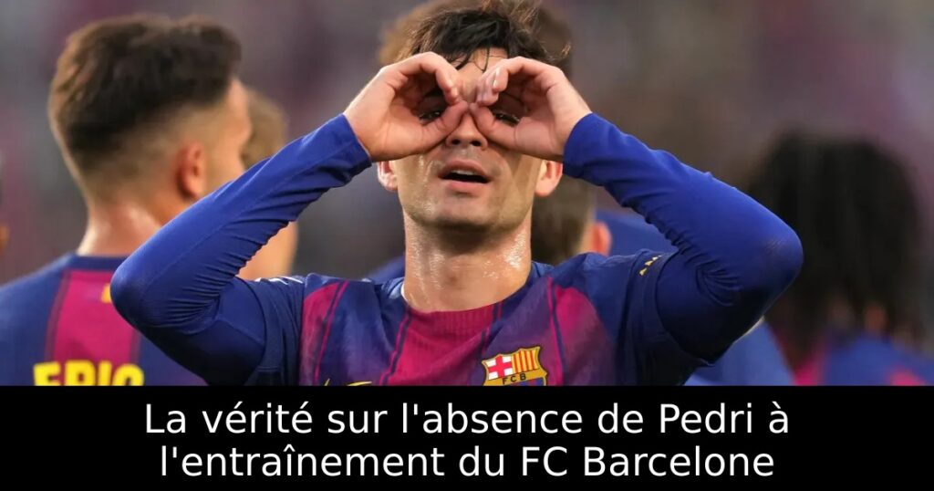 La vérité sur l&rsquo;absence de Pedri à l&rsquo;entraînement du FC Barcelone