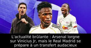 L&rsquo;actualité brûlante : Arsenal lorgne sur Vinicius Jr, mais le Real Madrid se prépare à un transfert audacieux