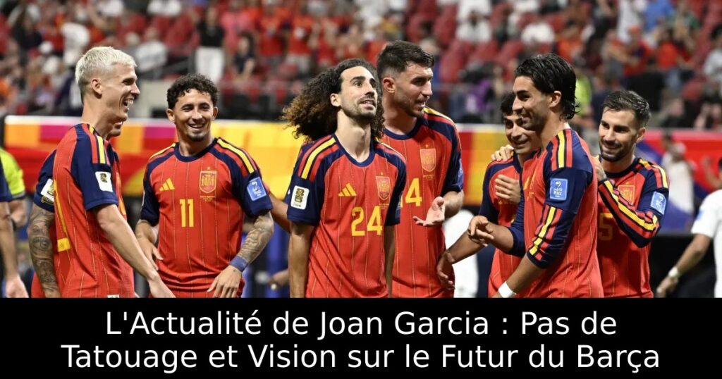 L&rsquo;Actualité de Joan Garcia : Pas de Tatouage et Vision sur le Futur du Barça
