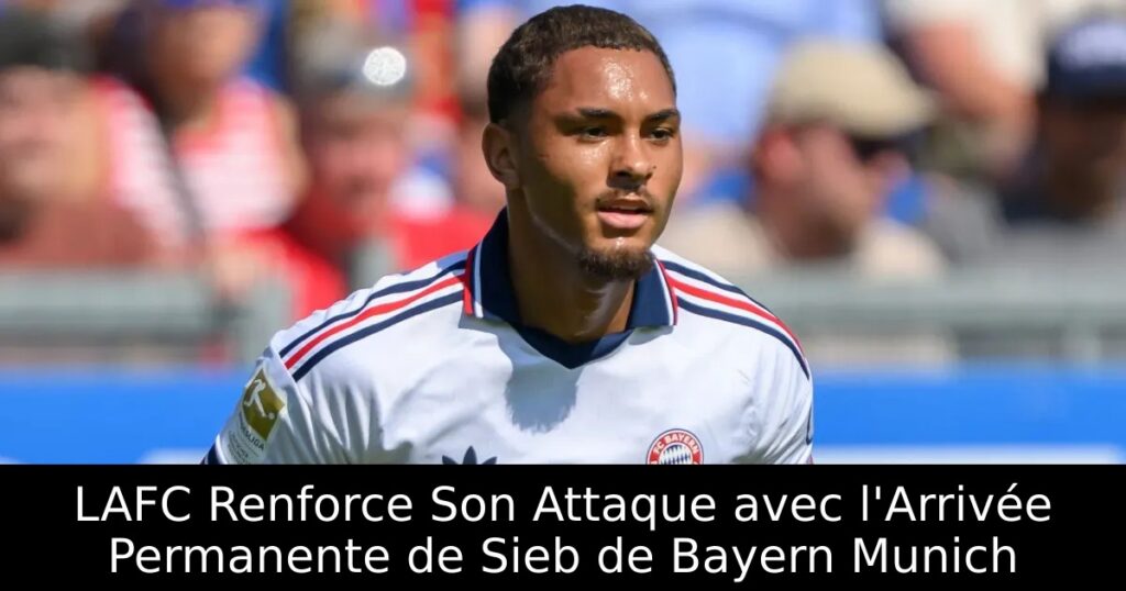 LAFC Renforce Son Attaque avec l&rsquo;Arrivée Permanente de Sieb de Bayern Munich