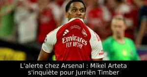 L&rsquo;alerte chez Arsenal : Mikel Arteta s&rsquo;inquiète pour Jurriën Timber