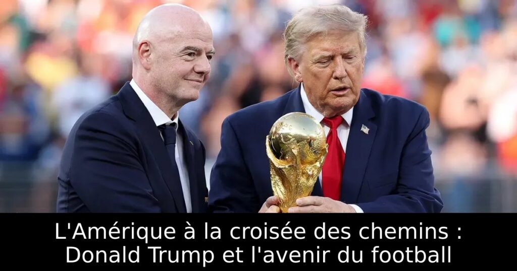 L&rsquo;Amérique à la croisée des chemins : Donald Trump et l&rsquo;avenir du football