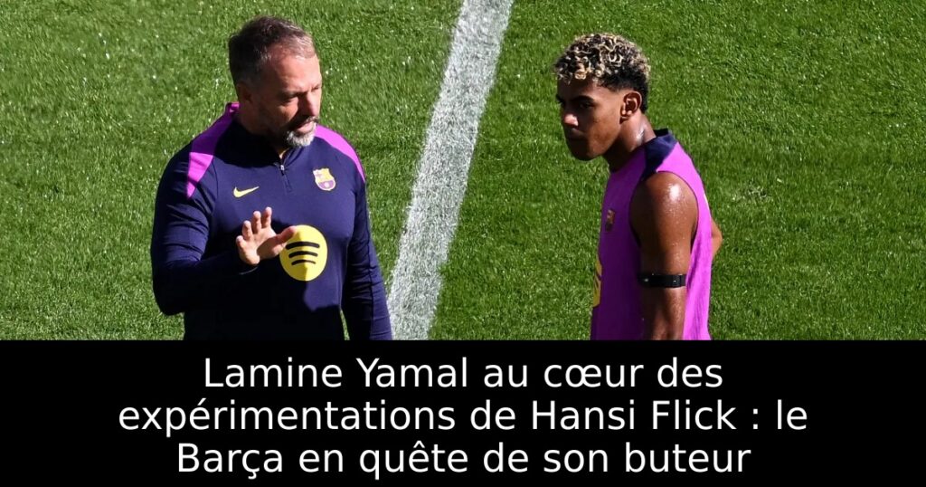 Lamine Yamal au cœur des expérimentations de Hansi Flick : le Barça en quête de son buteur
