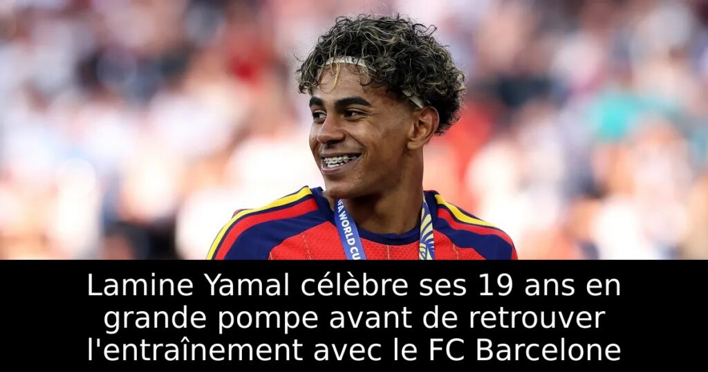 Lamine Yamal célèbre ses 19 ans en grande pompe avant de retrouver l&rsquo;entraînement avec le FC Barcelone