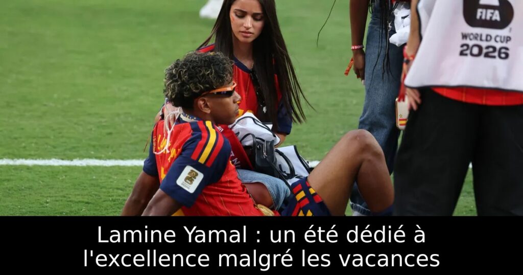 Lamine Yamal : un été dédié à l&rsquo;excellence malgré les vacances