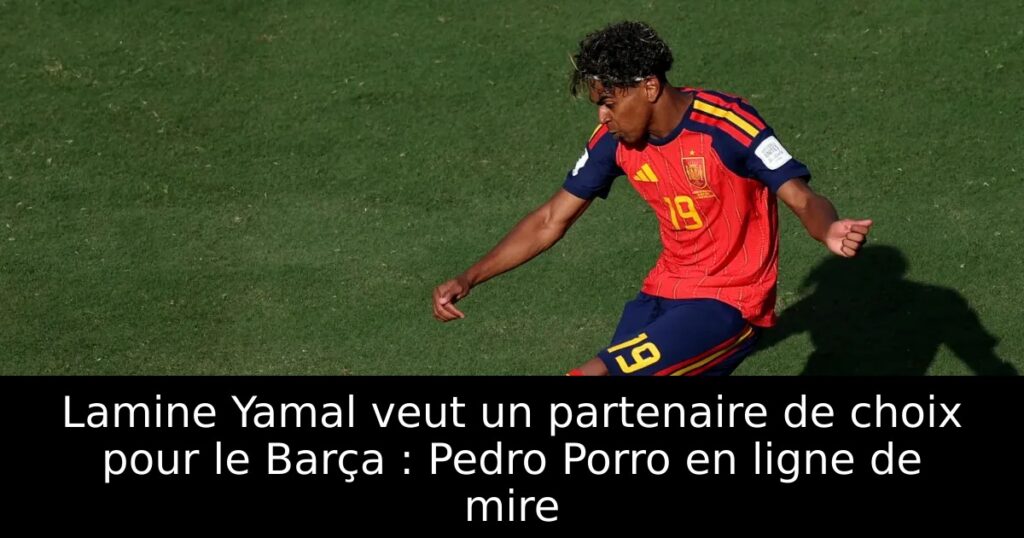 Lamine Yamal veut un partenaire de choix pour le Barça : Pedro Porro en ligne de mire