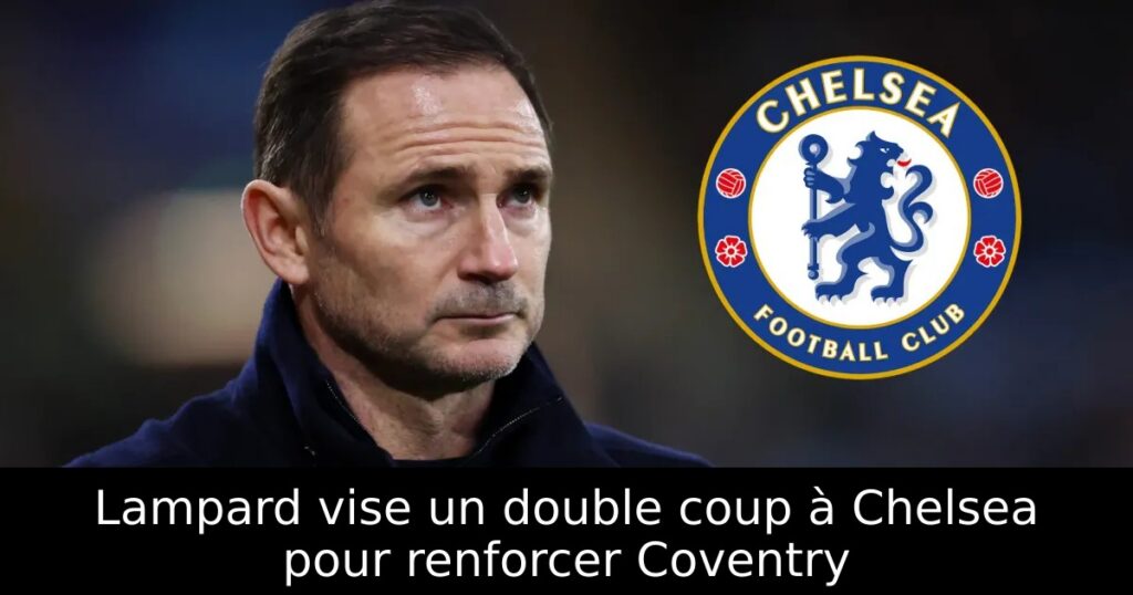 Lampard vise un double coup à Chelsea pour renforcer Coventry