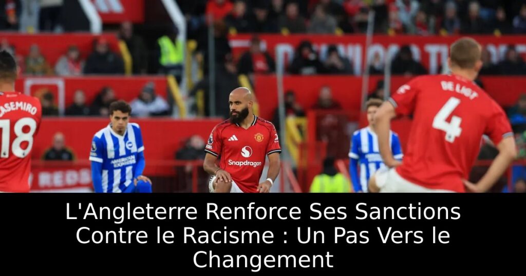 L&rsquo;Angleterre Renforce Ses Sanctions Contre le Racisme : Un Pas Vers le Changement